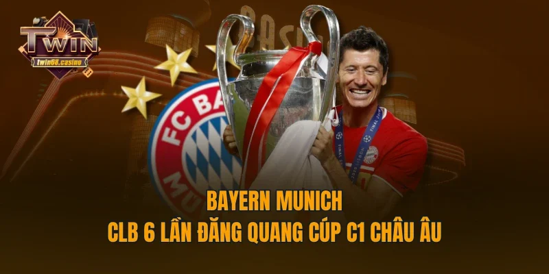 Bayern Munich - CLB 6 lần đăng quang cúp C1 châu Âu