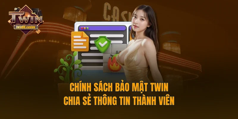 Chính sách bảo mật TWIN chia sẻ thông tin thành viên