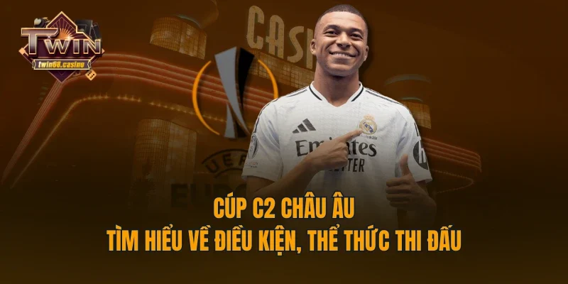 Cúp C2 Châu Âu - Tìm Hiểu Về Điều Kiện, Thể Thức Thi Đấu
