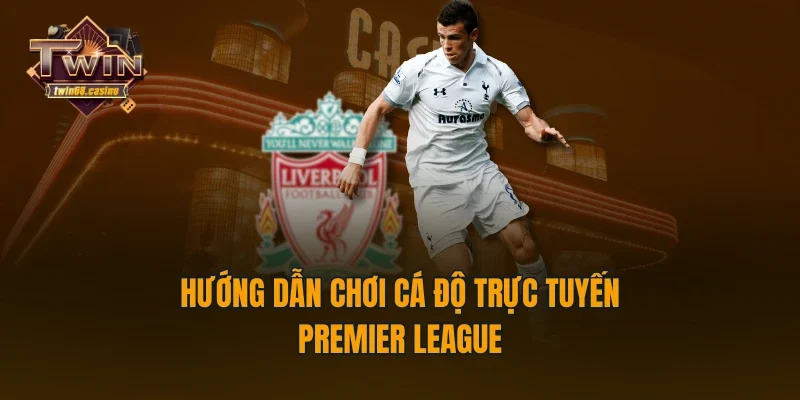 Hướng dẫn chơi cá độ trực tuyến Premier League