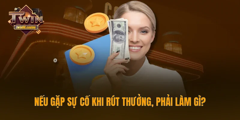 Nếu gặp sự cố khi rút thưởng, phải làm gì?