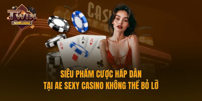 Siêu phẩm cược hấp dẫn tại AE Sexy Casino không thể bỏ lỡ